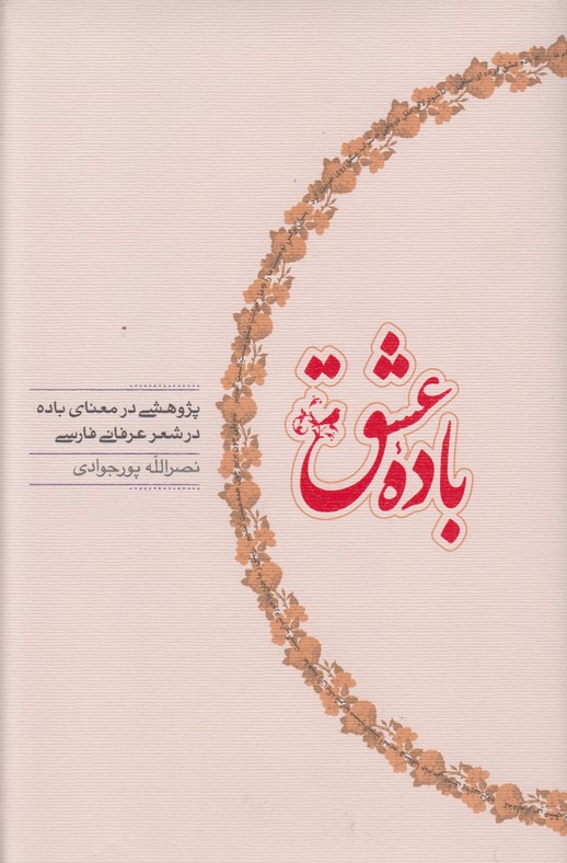 باده عشق (پژوهشی در معنای باده در شعر عرفانی فارسی)